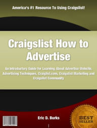 Title: Craigslist How to Advertise: An Introductory Guide for Learning About Advertise Website, Advertising Techniques, Craiglist.com, Craigslist Marketing and Craigslist Community, Author: Eric D. Burks