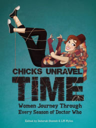 Title: Chicks Unravel Time: Women Journey Through Every Season of Doctor Who, Author: Deborah Stanish