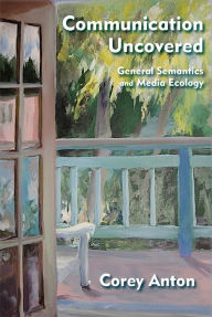 Title: Communication Uncovered: General Semantics and Media Ecology, Author: Corey Anton
