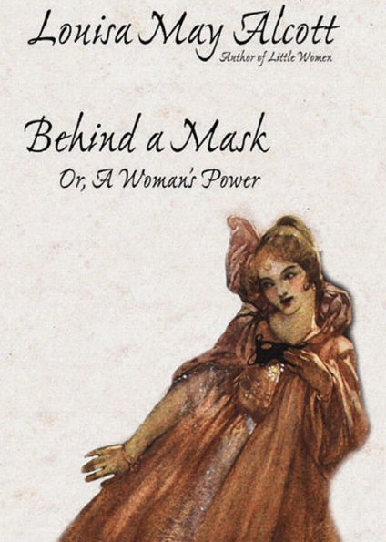 Behind A Mask or A Woman's Power: A Fiction and Literature Classic By Louisa May Alcott! AAA+++