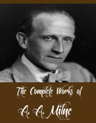 Title: The Complete Works of A. A. Milne (13 Complete Works of A. A. Milne Including The Red House Mystery, The Sunny Side, Once on a Time, Once a Week, If I May, Belinda, The Holiday Round, Mr Pim Passes, And More), Author: A. A. Milne