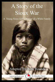 Title: A Story of the Sioux War: A 15-Minute Story of Escape, Author: Alex Rounds