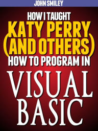 Title: How I taught Katy Perry (and others) to program in Visual Basic, Author: John Smiley
