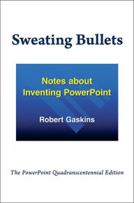 Title: Sweating Bullets: Notes about Inventing PowerPoint, Author: Robert Gaskins