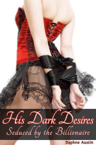 Title: His Dark Desires: Seduced by the Billionaire (billionaire BDSM erotica), Author: Daphne Austin