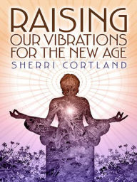 Raising Our Vibrations for the New Age