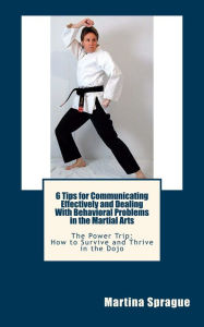 Title: 6 Tips for Communicating Effectively and Dealing with Behavioral Problems in the Martial Arts, Author: Martina Sprague