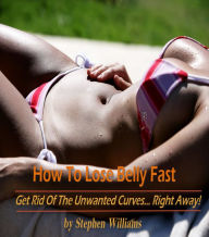 Title: How To Lose Belly Fast: Get Right of the Unwanted Curves...Right Away!, Author: Stephen Wiliiams