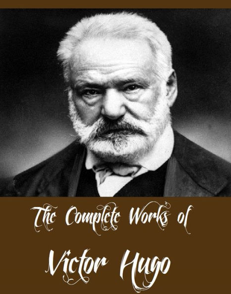 The Complete Works of Victor Hugo (Major Works Including Les Misérables, The Hunchback of Notre Dame, The Man Who Laughs, Toilers of the Sea, The Memoirs of Victor Hugo, The History of a Crime And More)