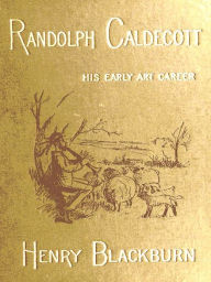 Title: Randolph Caldecott: A Personal Memoir of His Early Art Career [Illustrated], Author: Henry Blackburn