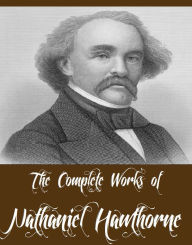 Title: The Complete Works of Nathaniel Hawthorne (69 Complete Works of Nathaniel Hawthorne Including A Wonder Book, Twice Told Tales, The Scarlet Letter, The House of Seven Gables, Tanglewood Tales, Main Street And More), Author: Nathaniel Hawthorne