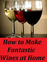 Fiction & Literature Classics: 99 Cent eBook How to Make Fantastic Wines at Home