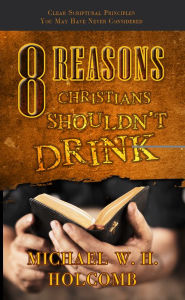 Title: 8 Reasons Christians Shouldn't Drink, Author: Michael W. H. Holcomb