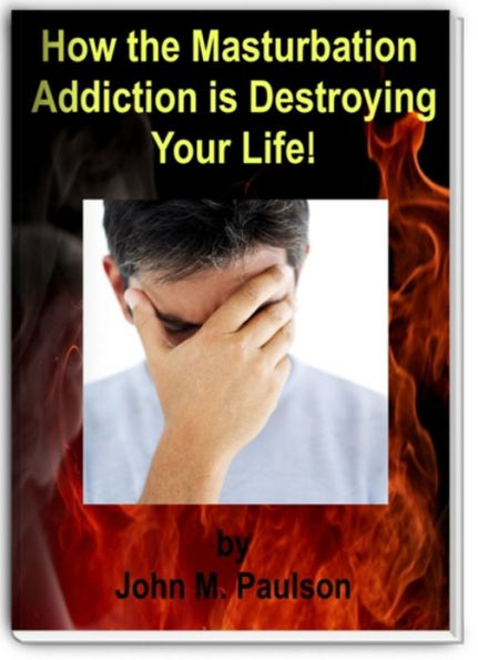 Masturbation: How the Masturbation Addiction is Destroying Your Life!