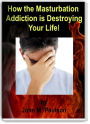 Masturbation: How the Masturbation Addiction is Destroying Your Life!