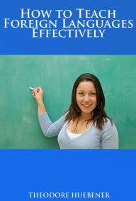 Title: HOW TO TEACH FOREIGN LANGUAGES EFFECTIVELY, Author: THEODORE HUEBENER