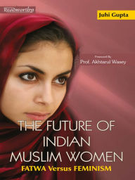 Title: The Future of Indian Muslim Women: Fatwa Versus Feminism, Author: Juhi Gupta