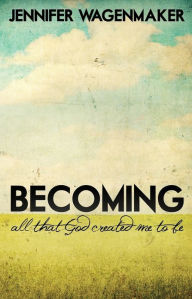 Title: Becoming: All That God Created Me to Be, Author: Jennifer Wagenmaker