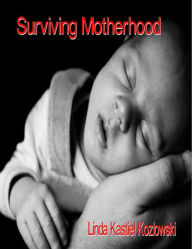 Title: Surviving Motherhood - Practical solutions, inspired guidance, tons of ideas!, Author: Linda Kozlowski