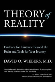 Title: Theory of Reality: Evidence for Existence Beyond the Brain and Tools for Your Journey, Author: David O. Wiebers M.D.