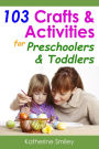 103 Crafts & Activities for Preschoolers & Toddlers: Year Round Fun & Educational Projects You & Your Kids Can Do Together At Home