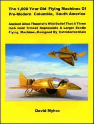 Title: The 1,000 Year Old Flying Machines of Pre-Modern Columbia, South America-Enhanced Version, Author: David Myhra
