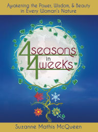 Title: 4 Seasons in 4 Weeks: Awakening the Power, Wisdom, and Beauty in Every Woman’s Nature, Author: Suzanne Mathis McQueen