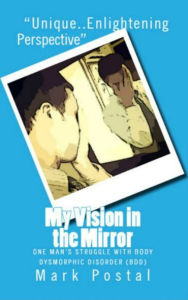 Title: My Vision in the Mirror: One Man's Struggle With Body Dysmorphic Disorder (BDD), Author: Mark Postal