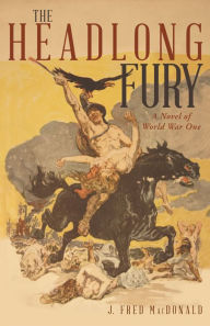 Title: The Headlong Fury: A Novel of World War One, Author: J. Fred MacDonald