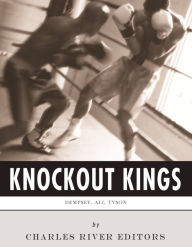 Title: Knockout Kings: The Lives and Legacies of Jack Dempsey, Muhammad Ali and Mike Tyson, Author: Charles River Editors
