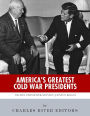 America's Greatest Cold War Presidents: Harry Truman, Dwight Eisenhower, John F. Kennedy, Lyndon B. Johnson and Ronald Reagan