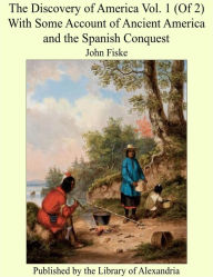 The Discovery of America Vol. 1 (Of 2) With Some Account of Ancient America and the Spanish Conquest