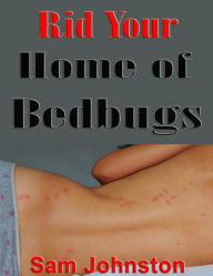 Title: Rid Your Home of Bedbugs, Author: Sam Johnston