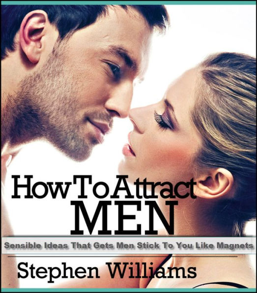 How To Attract Men: Sensible Ideas That Gets Men Stick To You Like Magnets
