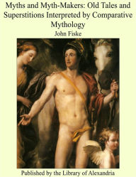 Myths and Myth-Makers: Old Tales and Superstitions Interpreted by Comparative Mythology