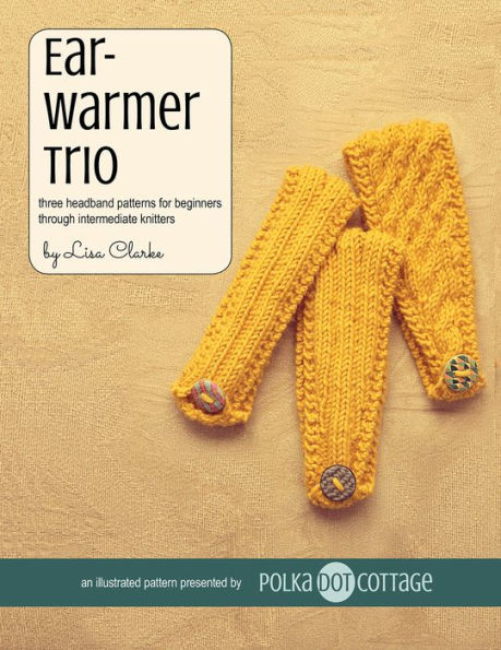 Earwarmer Trio: Three Headband Patterns for Beginners Through Intermediate Knitters