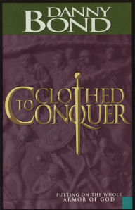 Title: Clothed to Conquer: Putting on the Whole Armor of God, Author: Danny Bond