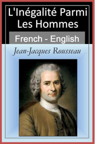 Title: L'Inégalité Parmi Les Hommes - Inequality Among Mankind [French & English Bilingual Edition] - Paragraph by Paragraph Translation, Author: Jean-Jacques Rousseau