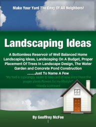 Title: Landscaping Ideas: A Bottomless Reservoir of Well Balanced Home Landscaping Ideas, Landscaping On A Budget, Proper Placement Of Trees In Landscape Design, The Water Garden and Concrete Pond Construction Just To Name A Few, Author: Geoffrey McFee