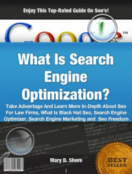 Title: What Is Search Engine Optimization?: Take Advantage And Learn More In-Depth About Seo For Law Firms, What Is Black Hat Seo, Search Engine Optimizer, Search Engine Marketing and Search Engine Freedom, Author: Mary D. Shore