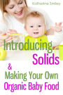 Introducing Solids & Making Your Own Organic Baby Food: A Step-by-Step Guide to Weaning Baby off Breast & Starting Solids. Delicious, Easy-to-Make, & Healthy Homemade Baby Food Recipes Included