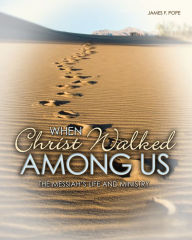 Title: When Christ Walked Among Us: The Messiah's Life and Ministry, Author: James F. Pope