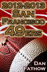 Title: 2012-2013 San Francisco 49ers - The Colin Kaepernick - Alex Smith Controversy & The Road to Super Bowl XLVII, Author: Dan Fathow