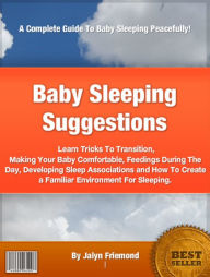 Title: Baby Sleeping Suggestions: Learn Tricks To Transition, Making Your Baby Comfortable, Feedings During The Day, Developing Sleep Associations and How To Create a Familiar Environment For Sleeping., Author: Jalyn Friemond