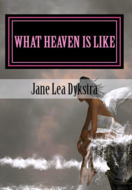 Title: What Heaven Is Like, Author: Jane Lea Dykstra