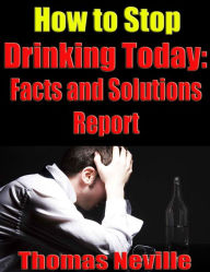 Title: How To Stop Drinking Today: Facts And Solutions Report, Author: Thomas Neville