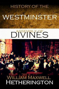 Title: The History of the Westminster Assembly of Divines, Author: William M. Hetherington