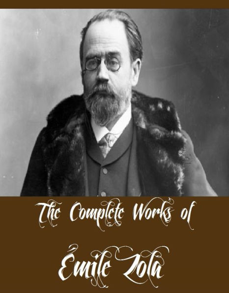 The Complete Works of Émile Zola (18 Complete Works of Émile Zola Including Theresa Raquin, Germinal, L'Assommoir, The Three Cities Trilogy, Doctor Pascal, The Fat and the Thin, Fruitfulness, His Masterpiece, A Love Episode, The Dream, And M
