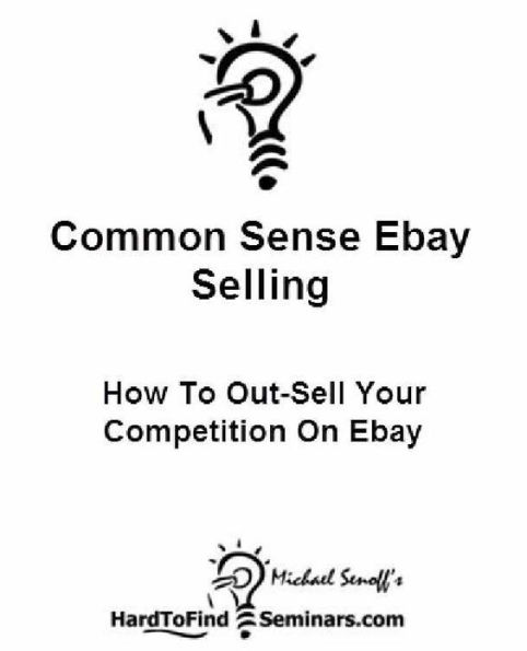 Common Sense Ebay Selling: How to Out-Sell Your Competition on Ebay