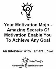 Your Motivation Mojo - Amazing Secrets of Motivation Enable You to Achieve Any Goal: An Interview With Tamara Lowe
